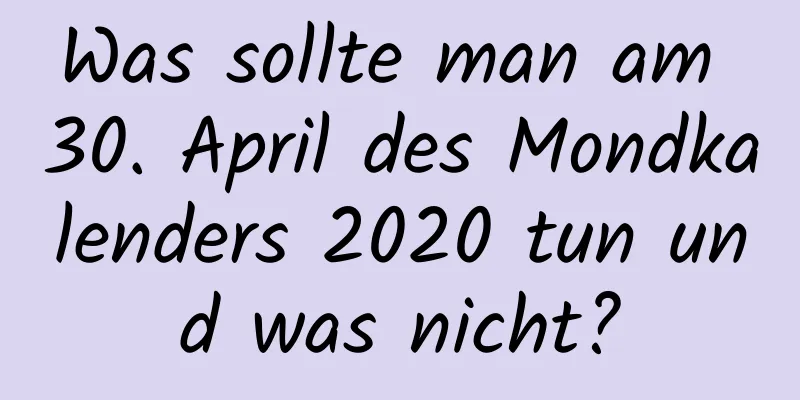 Was sollte man am 30. April des Mondkalenders 2020 tun und was nicht?