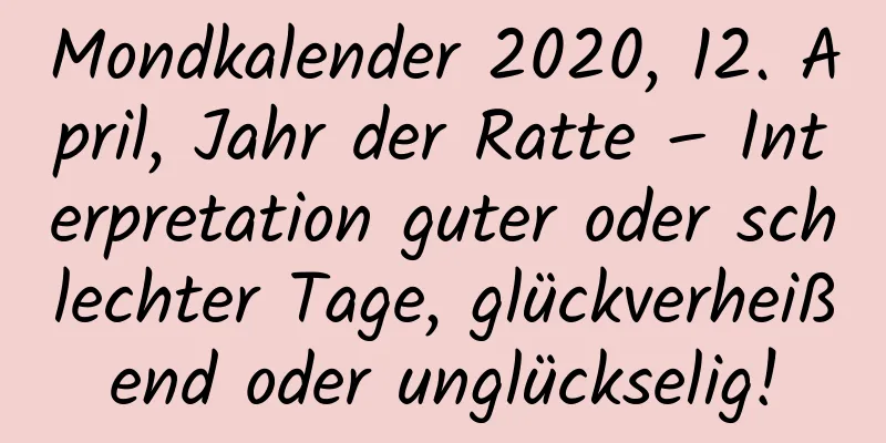 Mondkalender 2020, 12. April, Jahr der Ratte – Interpretation guter oder schlechter Tage, glückverheißend oder unglückselig!