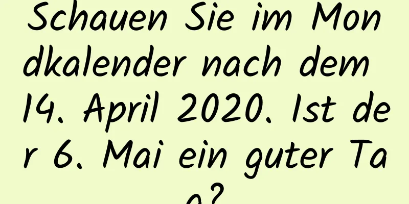 Schauen Sie im Mondkalender nach dem 14. April 2020. Ist der 6. Mai ein guter Tag?