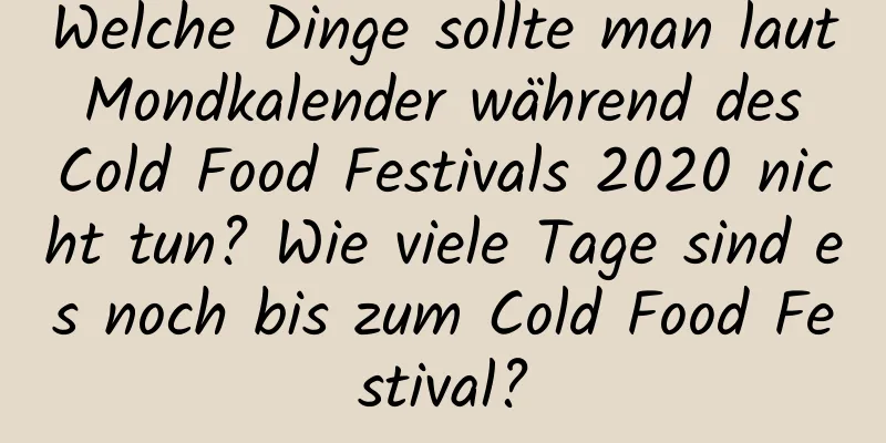 Welche Dinge sollte man laut Mondkalender während des Cold Food Festivals 2020 nicht tun? Wie viele Tage sind es noch bis zum Cold Food Festival?