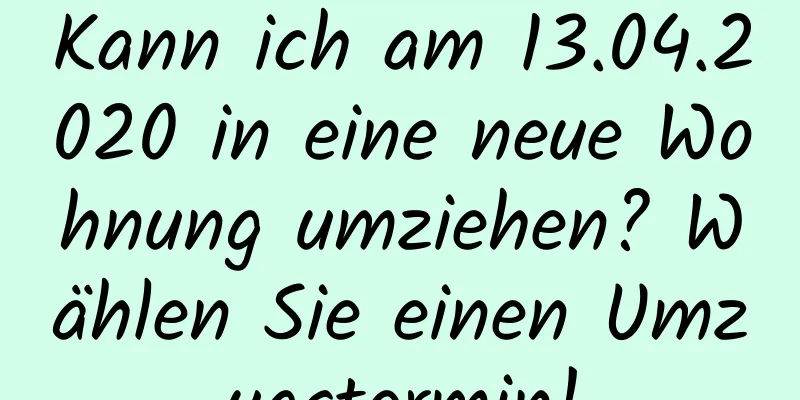 Kann ich am 13.04.2020 in eine neue Wohnung umziehen? Wählen Sie einen Umzugstermin!