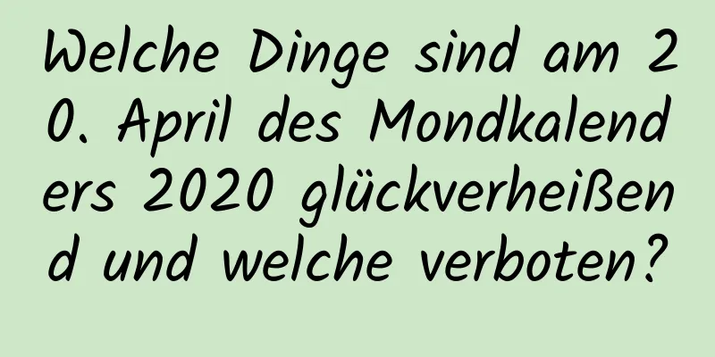 Welche Dinge sind am 20. April des Mondkalenders 2020 glückverheißend und welche verboten?