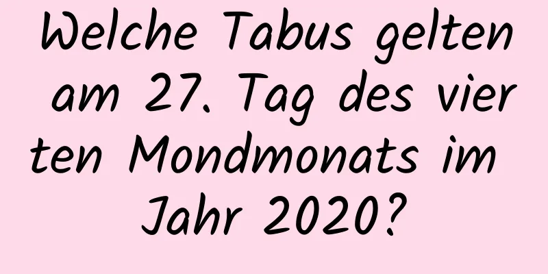 Welche Tabus gelten am 27. Tag des vierten Mondmonats im Jahr 2020?