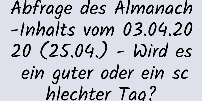 Abfrage des Almanach-Inhalts vom 03.04.2020 (25.04.) - Wird es ein guter oder ein schlechter Tag?