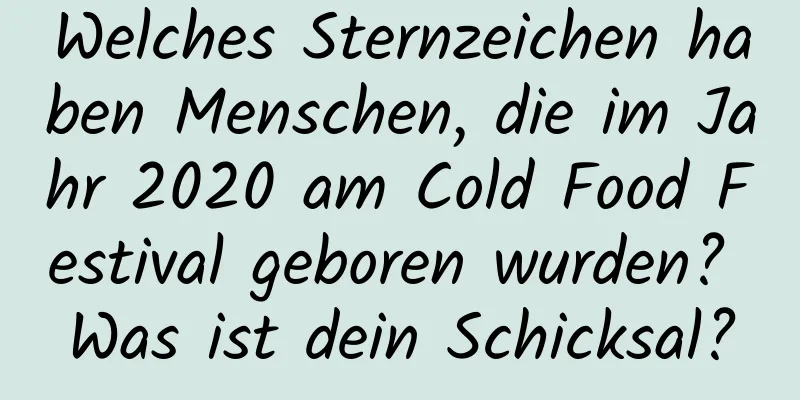 Welches Sternzeichen haben Menschen, die im Jahr 2020 am Cold Food Festival geboren wurden? Was ist dein Schicksal?