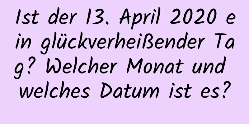 Ist der 13. April 2020 ein glückverheißender Tag? Welcher Monat und welches Datum ist es?