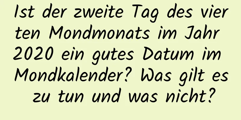 Ist der zweite Tag des vierten Mondmonats im Jahr 2020 ein gutes Datum im Mondkalender? Was gilt es zu tun und was nicht?