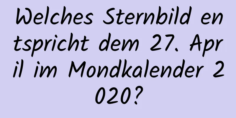 Welches Sternbild entspricht dem 27. April im Mondkalender 2020?