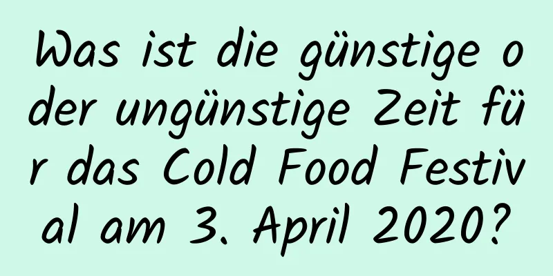 Was ist die günstige oder ungünstige Zeit für das Cold Food Festival am 3. April 2020?