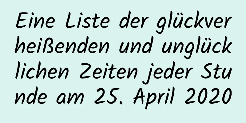 Eine Liste der glückverheißenden und unglücklichen Zeiten jeder Stunde am 25. April 2020