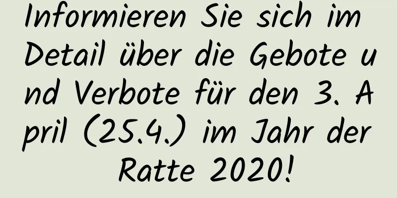 Informieren Sie sich im Detail über die Gebote und Verbote für den 3. April (25.4.) im Jahr der Ratte 2020!