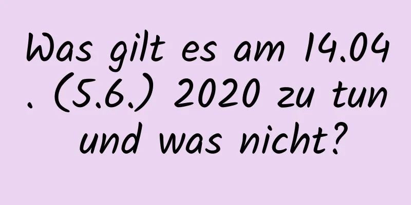 Was gilt es am 14.04. (5.6.) 2020 zu tun und was nicht?