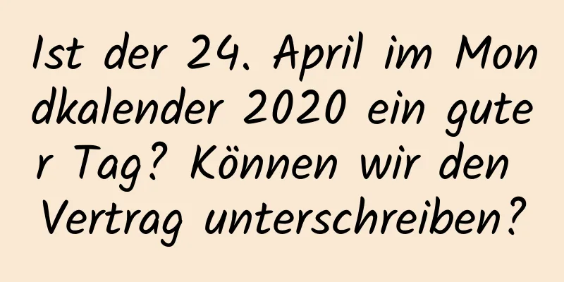 Ist der 24. April im Mondkalender 2020 ein guter Tag? Können wir den Vertrag unterschreiben?