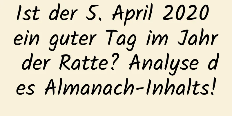 Ist der 5. April 2020 ein guter Tag im Jahr der Ratte? Analyse des Almanach-Inhalts!