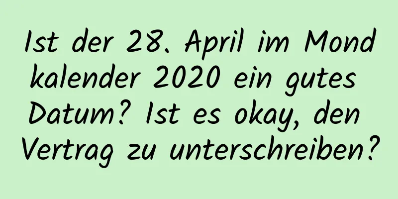 Ist der 28. April im Mondkalender 2020 ein gutes Datum? Ist es okay, den Vertrag zu unterschreiben?