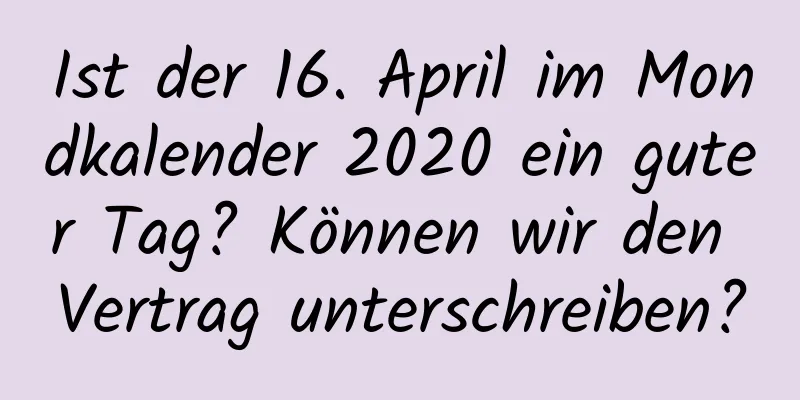 Ist der 16. April im Mondkalender 2020 ein guter Tag? Können wir den Vertrag unterschreiben?