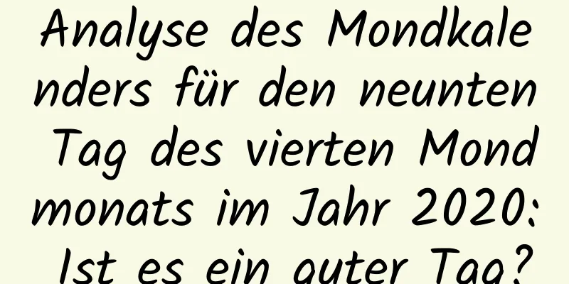 Analyse des Mondkalenders für den neunten Tag des vierten Mondmonats im Jahr 2020: Ist es ein guter Tag?