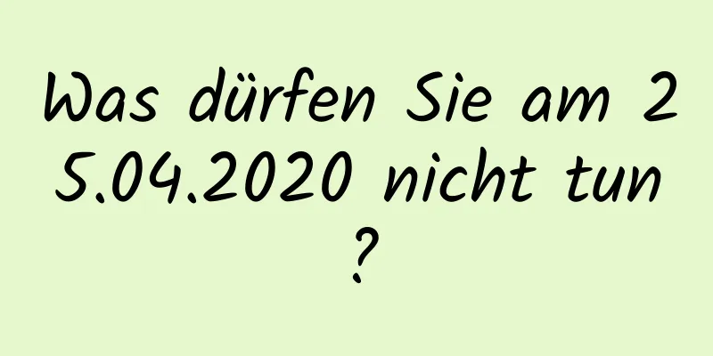 Was dürfen Sie am 25.04.2020 nicht tun?