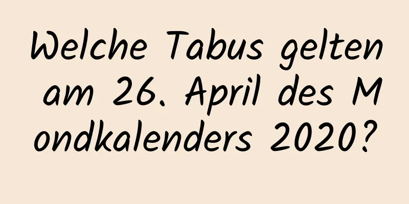 Welche Tabus gelten am 26. April des Mondkalenders 2020?