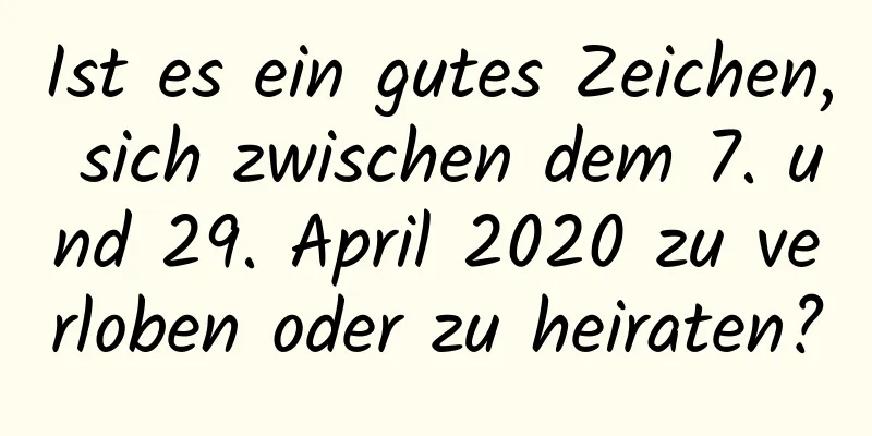 Ist es ein gutes Zeichen, sich zwischen dem 7. und 29. April 2020 zu verloben oder zu heiraten?