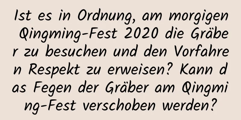 Ist es in Ordnung, am morgigen Qingming-Fest 2020 die Gräber zu besuchen und den Vorfahren Respekt zu erweisen? Kann das Fegen der Gräber am Qingming-Fest verschoben werden?