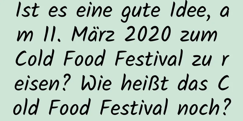 Ist es eine gute Idee, am 11. März 2020 zum Cold Food Festival zu reisen? Wie heißt das Cold Food Festival noch?