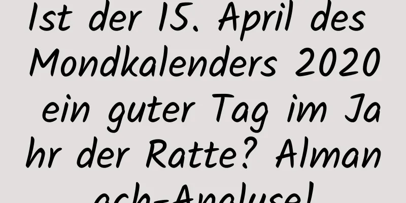 Ist der 15. April des Mondkalenders 2020 ein guter Tag im Jahr der Ratte? Almanach-Analyse!