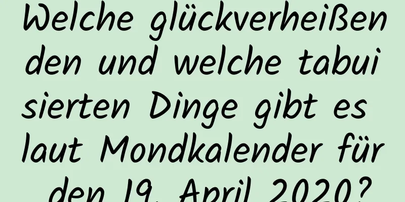 Welche glückverheißenden und welche tabuisierten Dinge gibt es laut Mondkalender für den 19. April 2020?