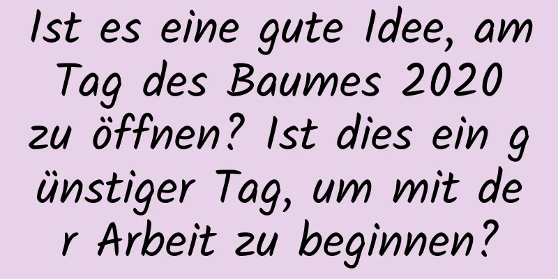 Ist es eine gute Idee, am Tag des Baumes 2020 zu öffnen? Ist dies ein günstiger Tag, um mit der Arbeit zu beginnen?