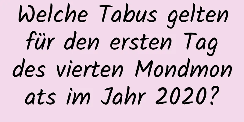 Welche Tabus gelten für den ersten Tag des vierten Mondmonats im Jahr 2020?