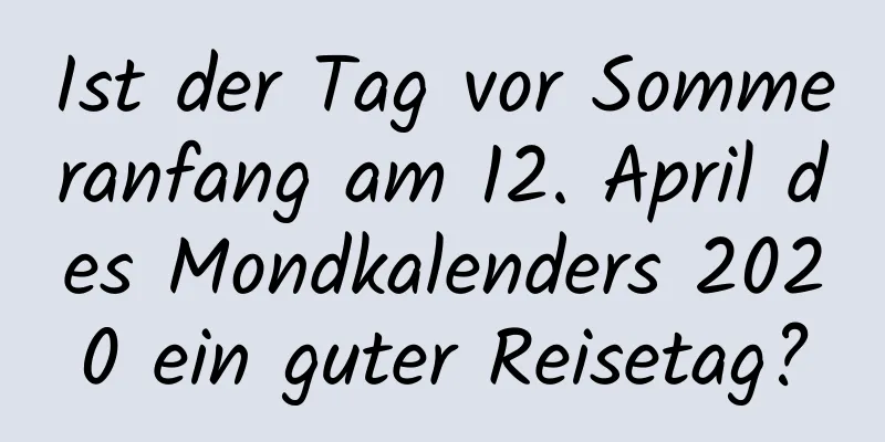 Ist der Tag vor Sommeranfang am 12. April des Mondkalenders 2020 ein guter Reisetag?