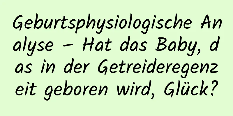 Geburtsphysiologische Analyse – Hat das Baby, das in der Getreideregenzeit geboren wird, Glück?