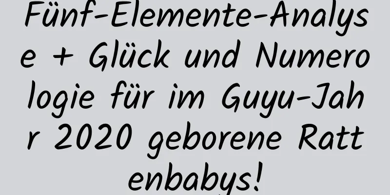 Fünf-Elemente-Analyse + Glück und Numerologie für im Guyu-Jahr 2020 geborene Rattenbabys!