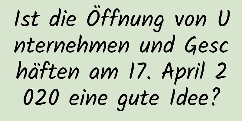 Ist die Öffnung von Unternehmen und Geschäften am 17. April 2020 eine gute Idee?