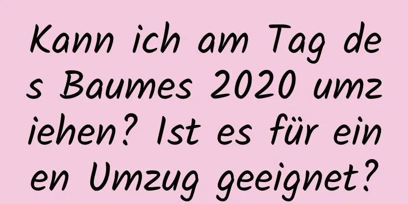 Kann ich am Tag des Baumes 2020 umziehen? Ist es für einen Umzug geeignet?