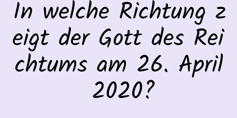 In welche Richtung zeigt der Gott des Reichtums am 26. April 2020?