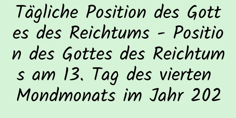 Tägliche Position des Gottes des Reichtums - Position des Gottes des Reichtums am 13. Tag des vierten Mondmonats im Jahr 2020