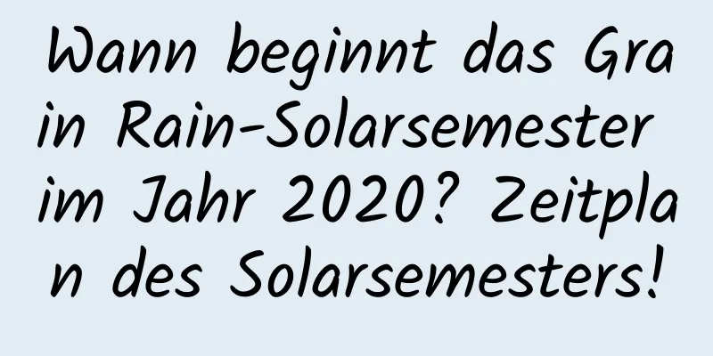 Wann beginnt das Grain Rain-Solarsemester im Jahr 2020? Zeitplan des Solarsemesters!