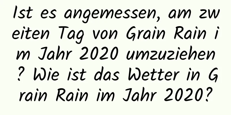 Ist es angemessen, am zweiten Tag von Grain Rain im Jahr 2020 umzuziehen? Wie ist das Wetter in Grain Rain im Jahr 2020?