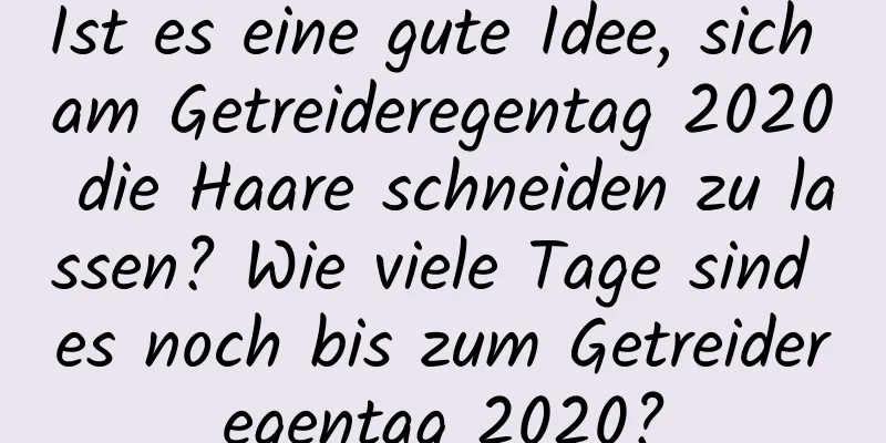 Ist es eine gute Idee, sich am Getreideregentag 2020 die Haare schneiden zu lassen? Wie viele Tage sind es noch bis zum Getreideregentag 2020?