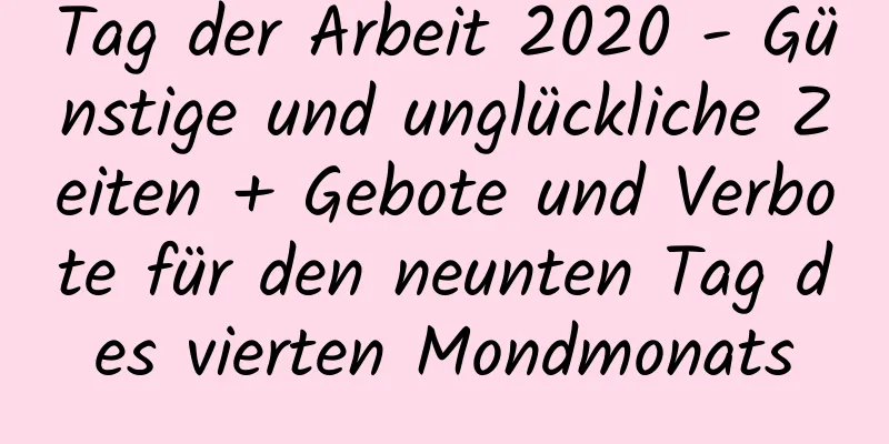 Tag der Arbeit 2020 - Günstige und unglückliche Zeiten + Gebote und Verbote für den neunten Tag des vierten Mondmonats