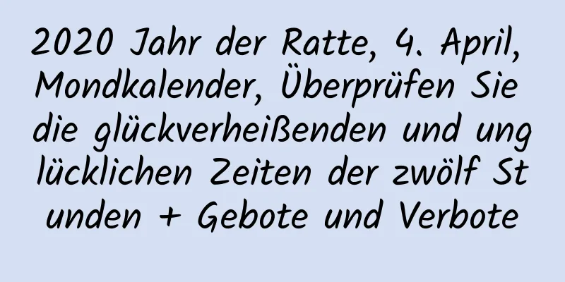 2020 Jahr der Ratte, 4. April, Mondkalender, Überprüfen Sie die glückverheißenden und unglücklichen Zeiten der zwölf Stunden + Gebote und Verbote