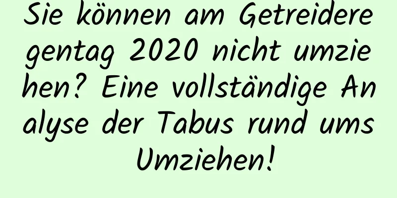 Sie können am Getreideregentag 2020 nicht umziehen? Eine vollständige Analyse der Tabus rund ums Umziehen!