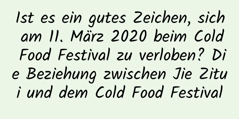 Ist es ein gutes Zeichen, sich am 11. März 2020 beim Cold Food Festival zu verloben? Die Beziehung zwischen Jie Zitui und dem Cold Food Festival