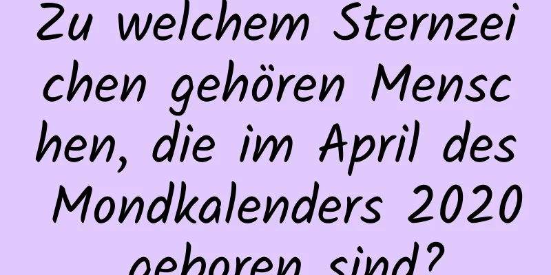 Zu welchem ​​Sternzeichen gehören Menschen, die im April des Mondkalenders 2020 geboren sind?