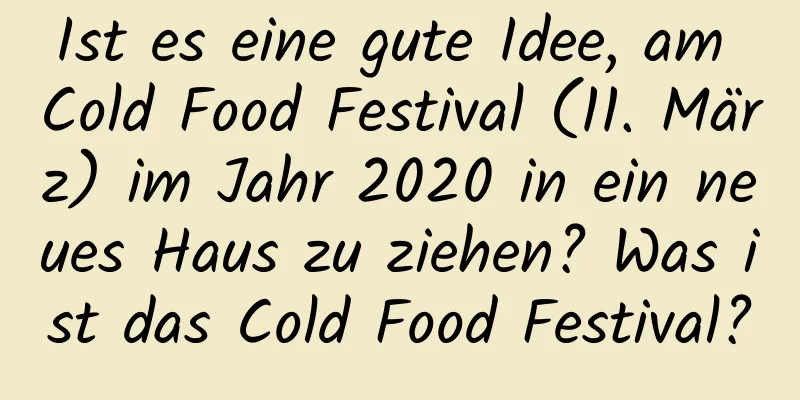 Ist es eine gute Idee, am Cold Food Festival (11. März) im Jahr 2020 in ein neues Haus zu ziehen? Was ist das Cold Food Festival?