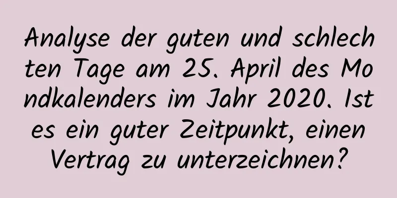 Analyse der guten und schlechten Tage am 25. April des Mondkalenders im Jahr 2020. Ist es ein guter Zeitpunkt, einen Vertrag zu unterzeichnen?