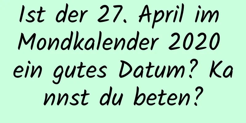 Ist der 27. April im Mondkalender 2020 ein gutes Datum? Kannst du beten?