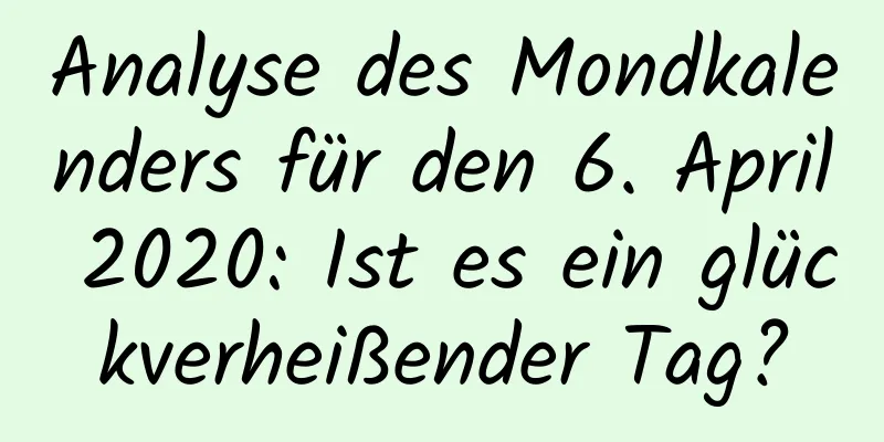 Analyse des Mondkalenders für den 6. April 2020: Ist es ein glückverheißender Tag?