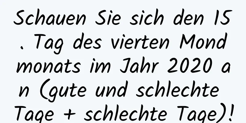 Schauen Sie sich den 15. Tag des vierten Mondmonats im Jahr 2020 an (gute und schlechte Tage + schlechte Tage)!